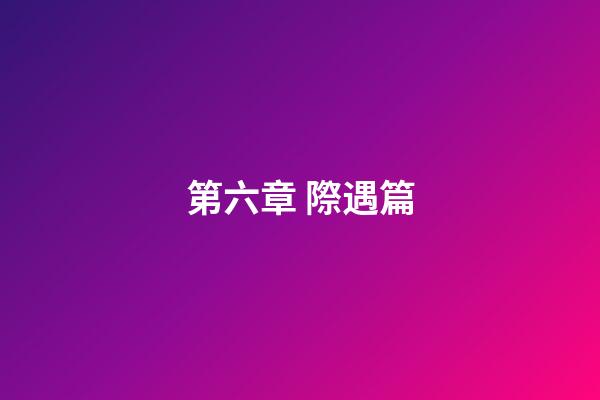 第六章 際遇篇